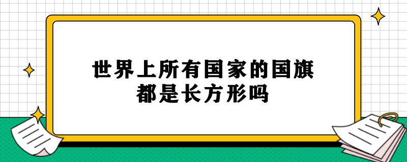 世界上所有国家的国旗都是长方形吗.jpg