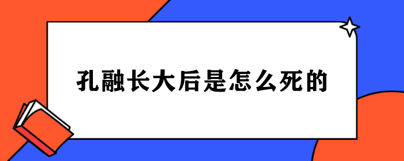 孔融长大后是怎么死的.jpg