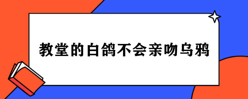 教堂的白鸽不会亲吻乌鸦是什么意思.jpg