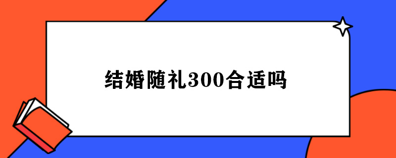 结婚随礼300合适吗.jpg