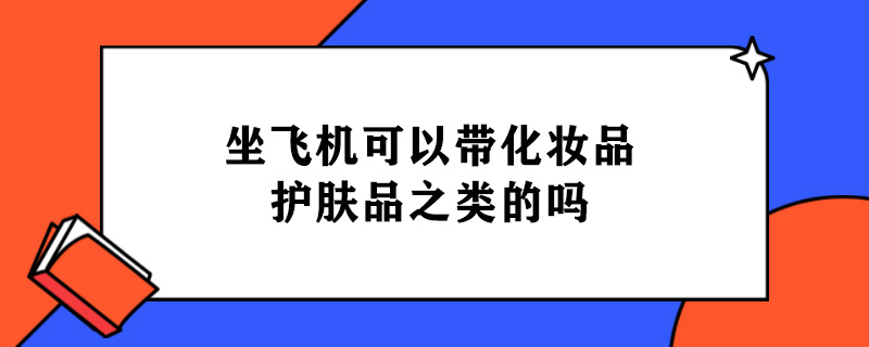 坐飞机可以带化妆品护肤品之类的吗.jpg