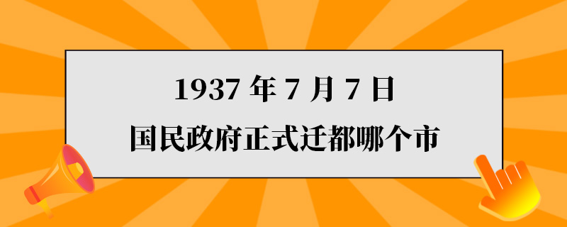 1937年7月7日国民政府正式迁都哪个市.jpg