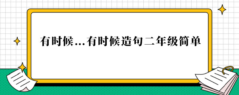 有时候…有时候造句二年级简单.jpg