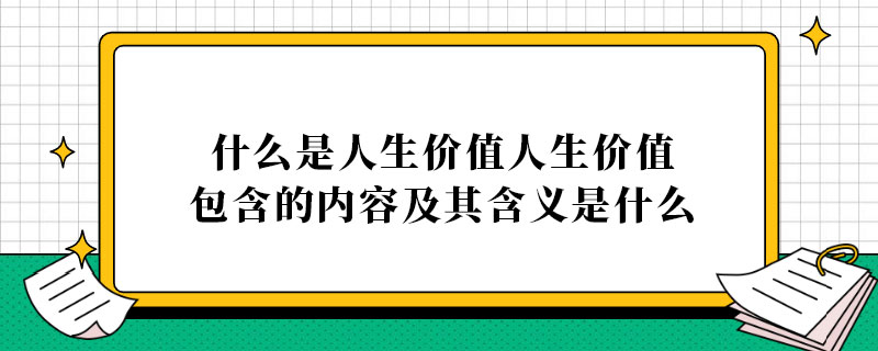 什么是人生价值人生价值包含的内容及其含义是什么.jpg