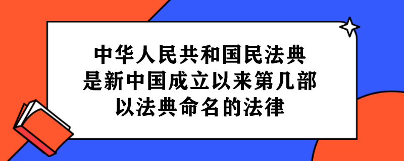 中华人民共和国民法典是新中国成立以来第几部以法典命名的法律.jpg