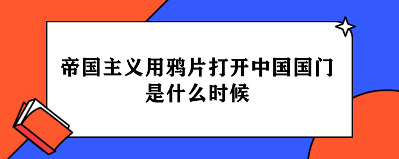 帝国主义用鸦片打开中国国门是什么时候.jpg