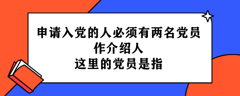 申请入党的人必须有两名党员作介绍人这里的党员是指.jpg