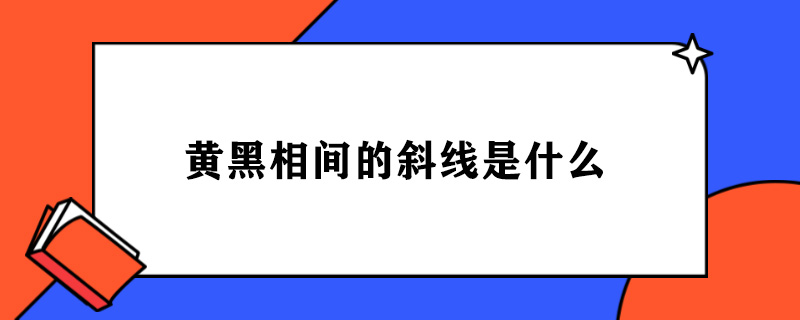 黄黑相间的斜线是什么.jpg