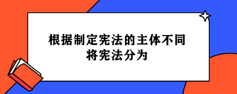 根据制定宪法的主体不同,将宪法分为.jpg