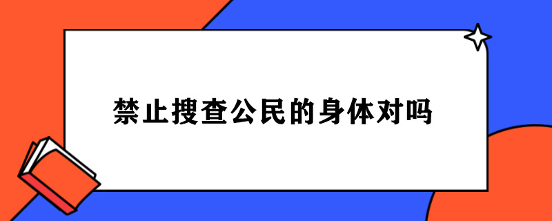 禁止搜查公民的身体对吗.jpg