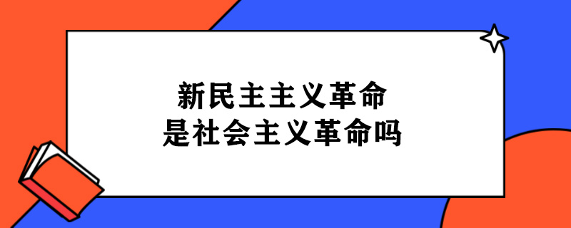 新民主主义革命是社会主义革命吗.jpg