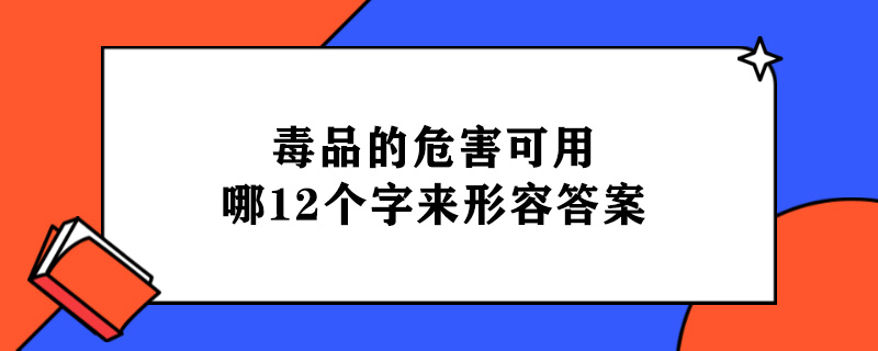 毒品的危害可用哪12个字来形容答案.jpg