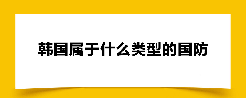 韩国属于什么类型的国防.jpg