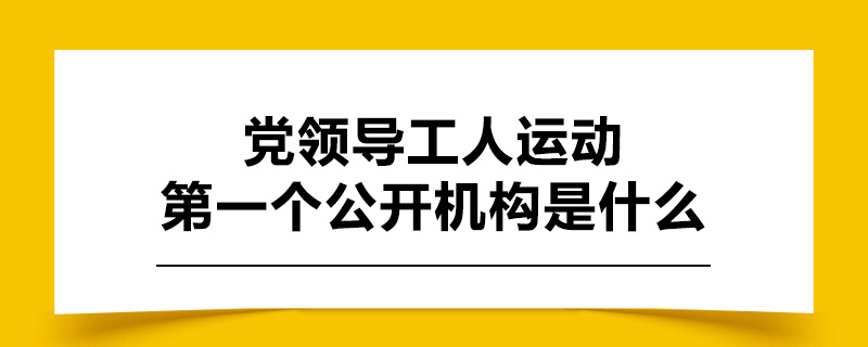 党领导工人运动的第一个公开机构是什么.jpg