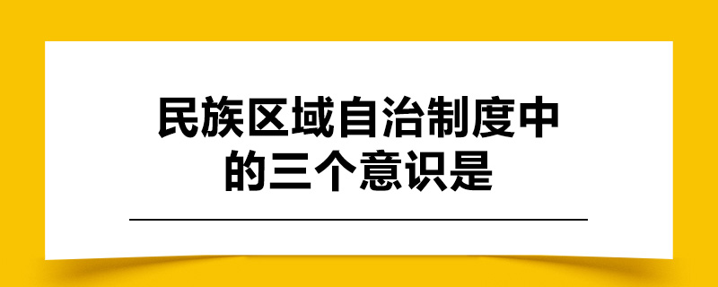 民族区域自治制度中的三个意识是.jpg