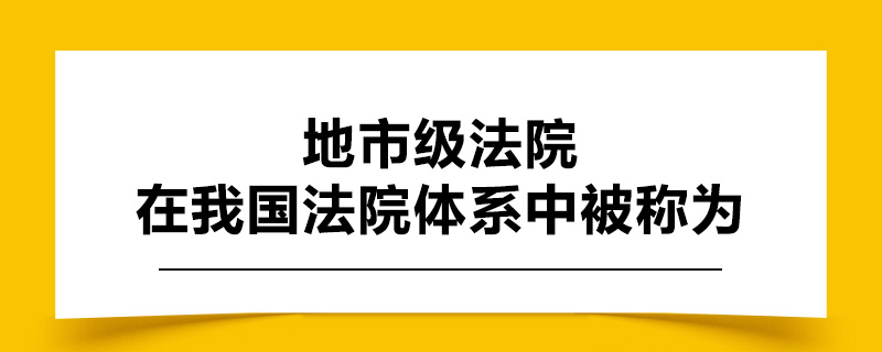 地市级法院在我国法院体系中被称为.jpg