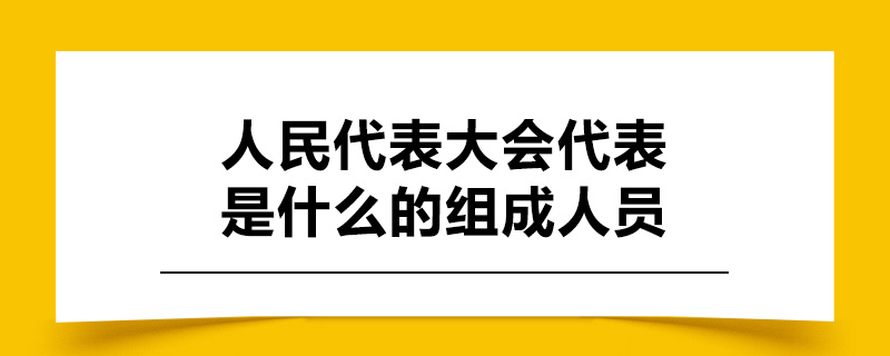 人民代表大会代表是什么的组成人员.jpg